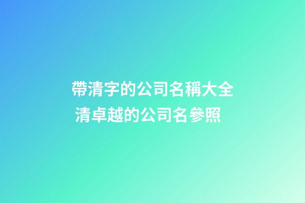 帶清字的公司名稱大全 清卓越的公司名參照-第1張-公司起名-玄機派